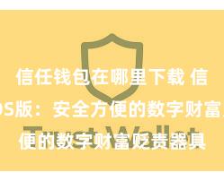 信任钱包在哪里下载 信任钱包iOS版：安全方便的数字财富贬责器具