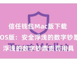 信任钱包Mac版下载 信任钱包iOS版：安全浮浅的数字钞票责罚用具