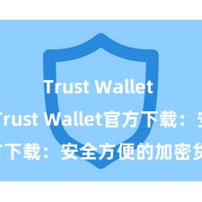 Trust Wallet Mac版 Trust Wallet官方下载：安全方便的加密货币钱包