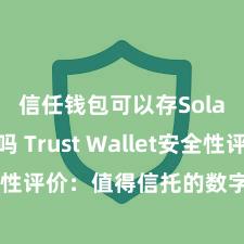 信任钱包可以存Solana吗 Trust Wallet安全性评价：值得信托的数字货币钱包