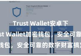 Trust Wallet安卓下载教程 Trust Wallet加密钱包，安全可靠的数字财富搞定用具