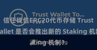 信任钱包ERC20代币存储 Trust Wallet 是否会推出新的 Staking 机制？