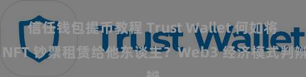 信任钱包提币教程 Trust Wallet 何如将 NFT 钞票租赁给他东谈主？Web3 经济模式判辨