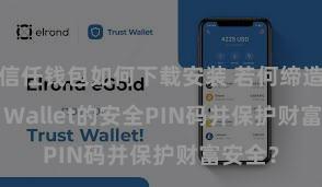 信任钱包如何下载安装 若何缔造Trust Wallet的安全PIN码并保护财富安全？