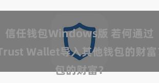 信任钱包Windows版 若何通过Trust Wallet导入其他钱包的财富？