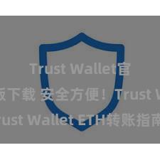 Trust Wallet官方安全版下载 安全方便！Trust Wallet ETH转账指南