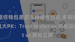 信任钱包是否支持硬件钱包 多链钱包大PK：Trust Wallet vs 其他品牌